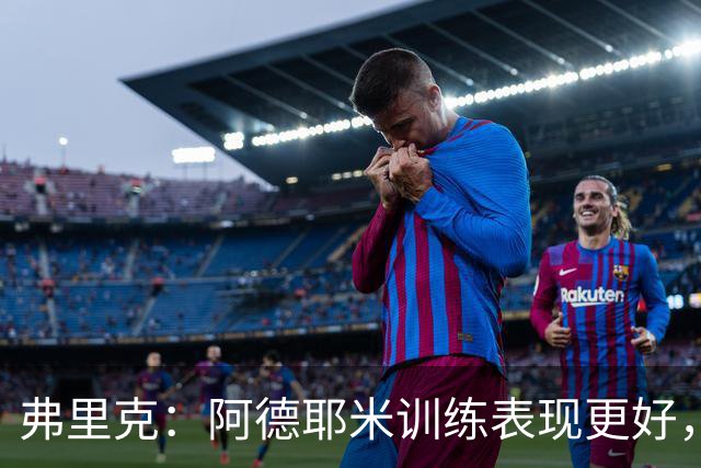 弗里克：阿德耶米训练表现更好，比赛不太好