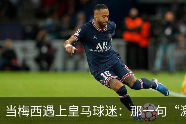 当梅西遇上皇马球迷：那一句“激素”背后的幽默