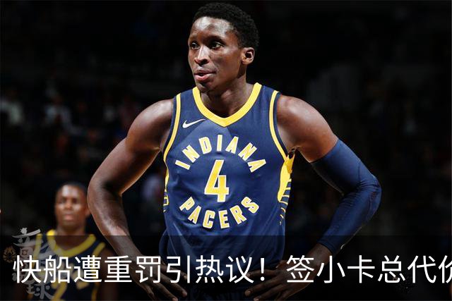 快船遭重罚引热议！签小卡总代价离谱：亚历山大杰威+10首轮+2互换