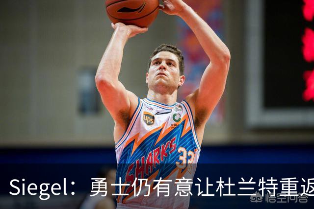 Siegel：勇士仍有意让杜兰特重返球队与库里再度联手