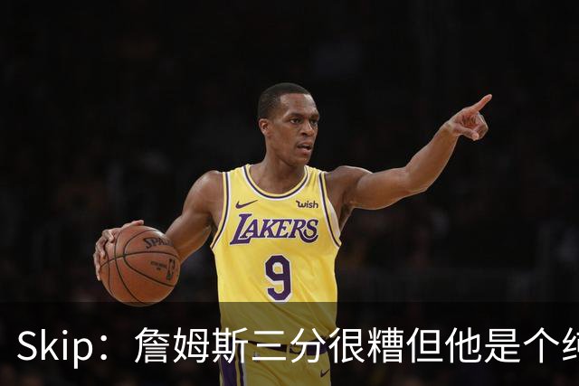 Skip：詹姆斯三分很糟但他是个纯控卫 新赛季有望场均11助攻领跑